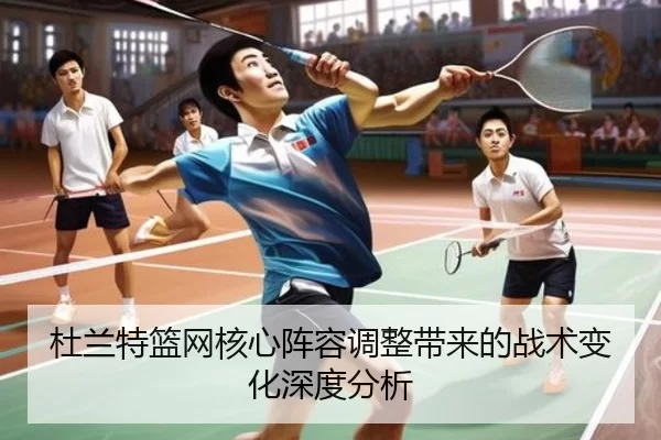 杜兰特篮网核心阵容调整带来的战术变化深度分析